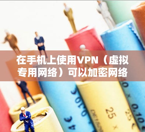 在手机上使用VPN（虚拟专用网络）可以加密网络流量、保护隐私或访问受地区限制的内容。以下是详细的设置和使用指南