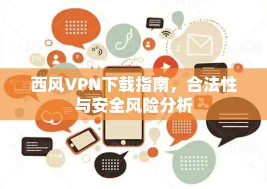 西风VPN下载指南，合法性与安全风险分析