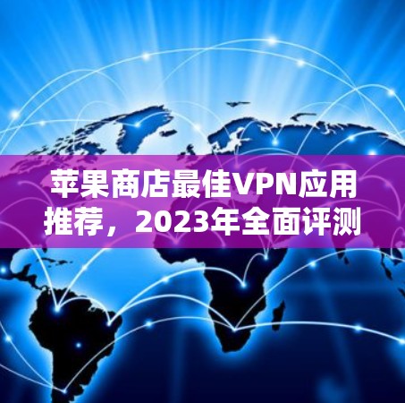 苹果商店最佳VPN应用推荐，2023年全面评测与选择指南