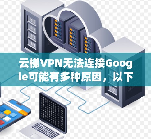 云梯VPN无法连接Google可能有多种原因，以下是逐步排查和解决的步骤