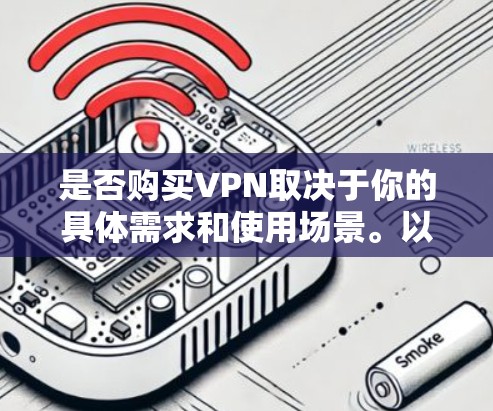 是否购买VPN取决于你的具体需求和使用场景。以下是一些关键因素，供你参考