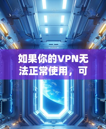 如果你的VPN无法正常使用,可以按照以下步骤排查和解决问题 如果你的VPN无法正常使用,可以按照以下步骤排查和解决问题