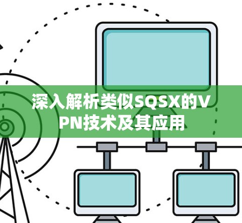 深入解析类似SQSX的VPN技术及其应用 深入解析类似SQSX的VPN技术及其应用