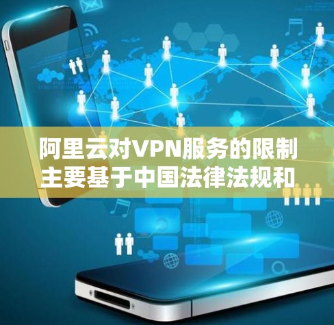 阿里云对VPN服务的限制主要基于中国法律法规和网络安全政策。以下是关键点总结 阿里云对VPN服务的限制主要基于中国法律法规和网络安全政策。以下是关键点总结