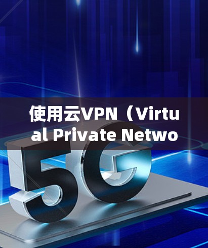 使用云VPN(Virtual Private Network,虚拟专用网络)通常分为以下几个步骤,具体操作可能因服务提供商或软件不同而有所差异,但基本流程如下 使用云VPN(Virtual Private Network,虚拟专用网络)通常分为以下几个步骤,具体操作可能因服务提供商或软件不同而有所差异,但基本流程如下