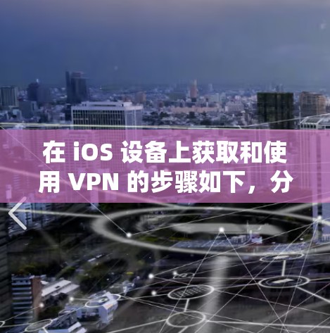 在 iOS 设备上获取和使用 VPN 的步骤如下,分为 免费/付费 VPN 应用安装 和 手动配置 VPN 两种方式 在 iOS 设备上获取和使用 VPN 的步骤如下,分为 免费/付费 VPN 应用安装 和 手动配置 VPN 两种方式