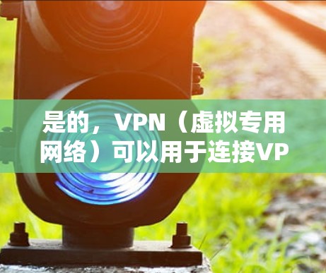 是的,VPN(虚拟专用网络)可以用于连接VPS(虚拟专用服务器)但两者的角色和用途不同。以下是详细解释和常见应用场景 是的,VPN(虚拟专用网络)可以用于连接VPS(虚拟专用服务器)但两者的角色和用途不同。以下是详细解释和常见应用场景