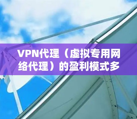 VPN代理(虚拟专用网络代理)的盈利模式多样,主要通过提供网络隐私、安全访问或绕过地域限制等服务来获得收入。以下是常见的赚钱方式及关键运营要点 VPN代理(虚拟专用网络代理)的盈利模式多样,主要通过提供网络隐私、安全访问或绕过地域限制等服务来获得收入。以下是常见的赚钱方式及关键运营要点