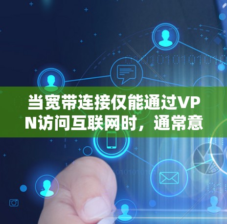 当宽带连接仅能通过VPN访问互联网时,通常意味着您的网络配置或ISP(互联网服务提供商)存在限制。以下是可能的原因和解决方法 当宽带连接仅能通过VPN访问互联网时,通常意味着您的网络配置或ISP(互联网服务提供商)存在限制。以下是可能的原因和解决方法