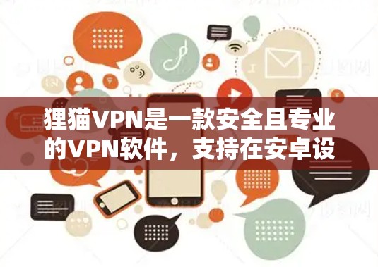 狸猫VPN是一款安全且专业的VPN软件,支持在安卓设备上运行。安卓版的狸猫VPN通常会提供以下特点 狸猫VPN是一款安全且专业的VPN软件,支持在安卓设备上运行。安卓版的狸猫VPN通常会提供以下特点