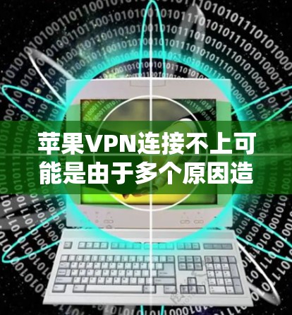 苹果VPN连接不上可能是由于多个原因造成的,以下是一些可能的原因和解决方法 苹果VPN连接不上可能是由于多个原因造成的,以下是一些可能的原因和解决方法