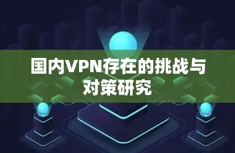 国内VPN存在的挑战与对策研究 国内VPN存在的挑战与对策研究