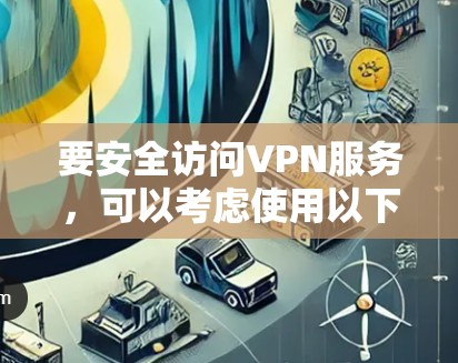 要安全访问VPN服务，可以考虑使用以下网站，这些网站通常提供反反式过滤功能以保护您的访问安全
