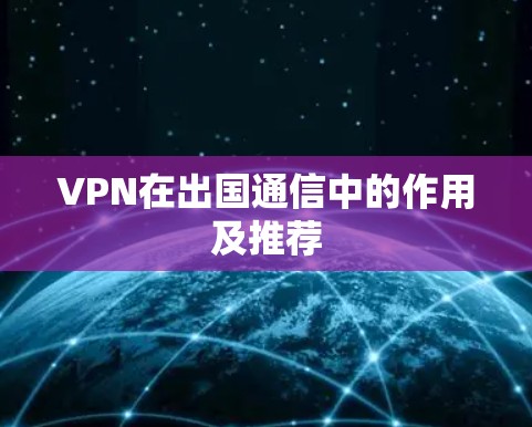 VPN在出国通信中的作用及推荐 VPN在出国通信中的作用及推荐